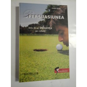 PERSUASIUNEA * Arta de a-i influenta pe ceilalti  -  JAMES  BORG 